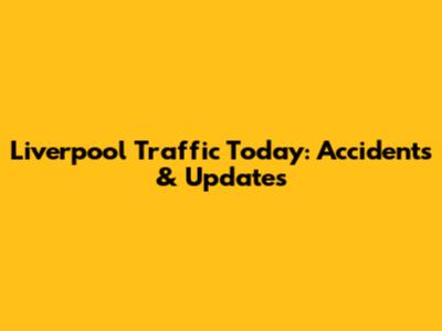 Liverpool Traffic Today: Accidents & Updates