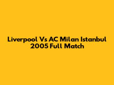 Liverpool Vs AC Milan Istanbul 2005 Full Match