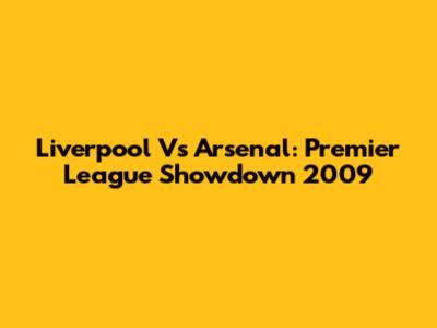 Liverpool Vs Arsenal: Premier League Showdown 2009