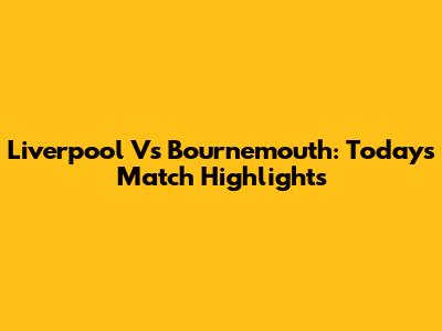 Liverpool Vs Bournemouth: Today's Match Highlights