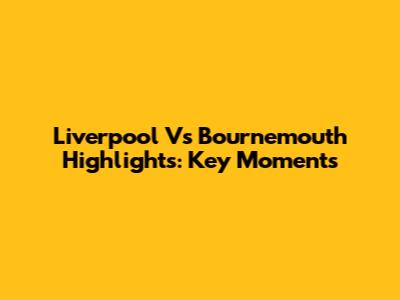 Liverpool Vs Bournemouth Highlights: Key Moments