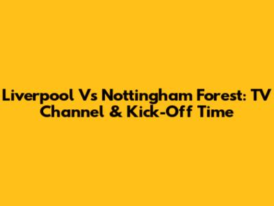 Liverpool Vs Nottingham Forest: TV Channel & Kick-Off Time