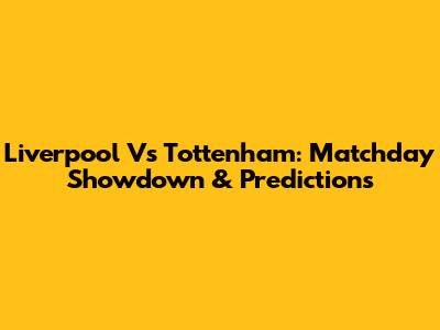 Liverpool Vs Tottenham: Matchday Showdown & Predictions