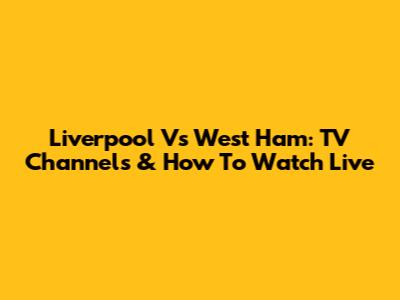 Liverpool Vs West Ham: TV Channels & How To Watch Live