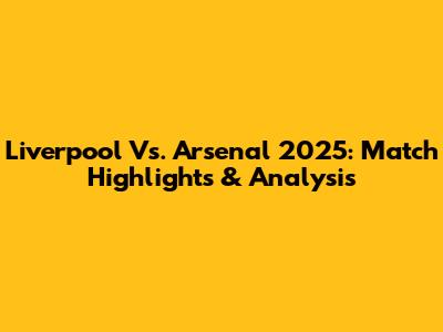 Liverpool Vs. Arsenal 2025: Match Highlights & Analysis