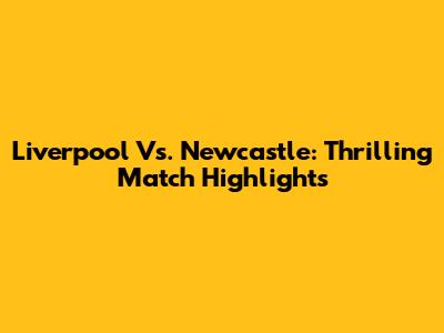 Liverpool Vs. Newcastle: Thrilling Match Highlights
