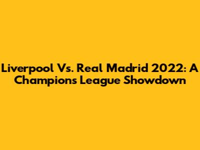 Liverpool Vs. Real Madrid 2022: A Champions League Showdown