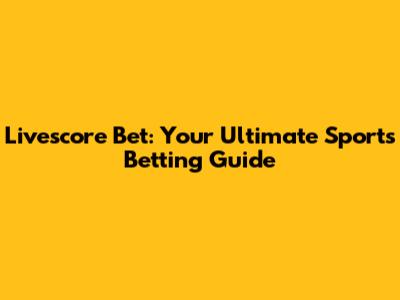 Livescore Bet: Your Ultimate Sports Betting Guide