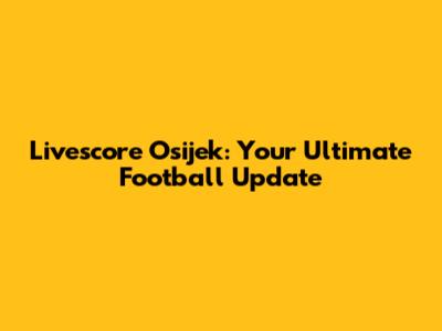 Livescore Osijek: Your Ultimate Football Update