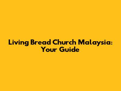 Living Bread Church Malaysia: Your Guide