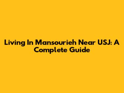 Living In Mansourieh Near USJ: A Complete Guide