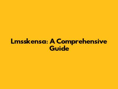 Lmsskensa: A Comprehensive Guide