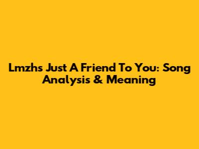 Lmzh's 'Just A Friend To You': Song Analysis & Meaning