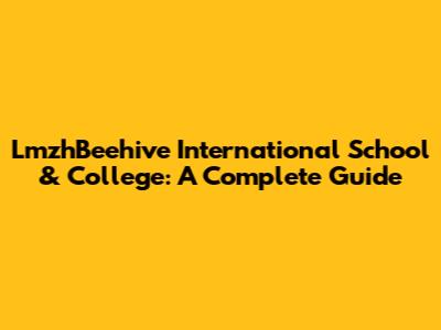 LmzhBeehive International School & College: A Complete Guide