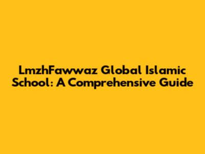 LmzhFawwaz Global Islamic School: A Comprehensive Guide