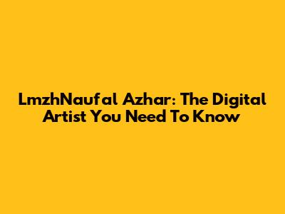 LmzhNaufal Azhar: The Digital Artist You Need To Know