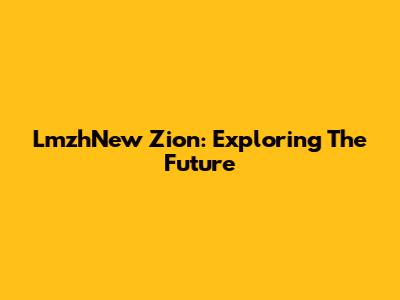 LmzhNew Zion: Exploring The Future