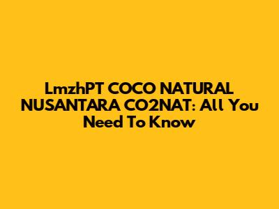 LmzhPT COCO NATURAL NUSANTARA CO2NAT: All You Need To Know