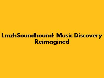 LmzhSoundhound: Music Discovery Reimagined