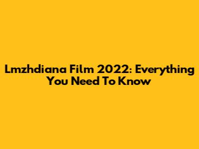 Lmzhdiana Film 2022: Everything You Need To Know