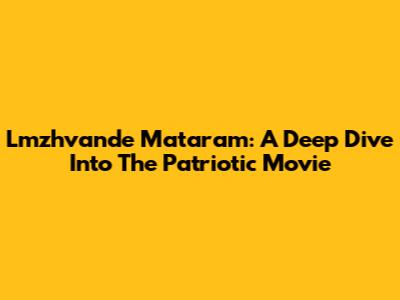 Lmzhvande Mataram: A Deep Dive Into The Patriotic Movie
