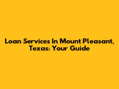 Loan Services In Mount Pleasant, Texas: Your Guide
