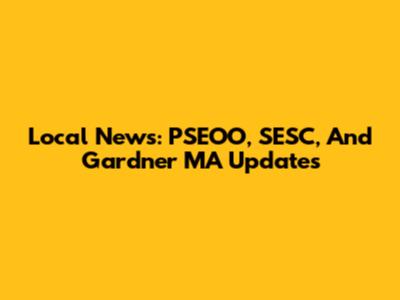 Local News: PSEOO, SESC, And Gardner MA Updates
