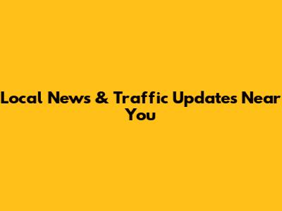 Local News & Traffic Updates Near You