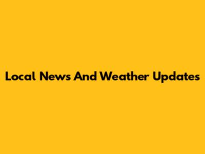 Local News And Weather Updates