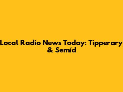 Local Radio News Today: Tipperary & Semíd