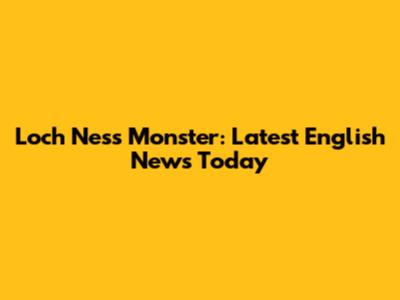 Loch Ness Monster: Latest English News Today