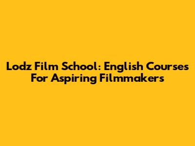 Lodz Film School: English Courses For Aspiring Filmmakers