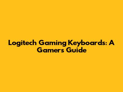 Logitech Gaming Keyboards: A Gamer's Guide