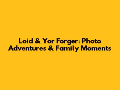 Loid & Yor Forger: Photo Adventures & Family Moments
