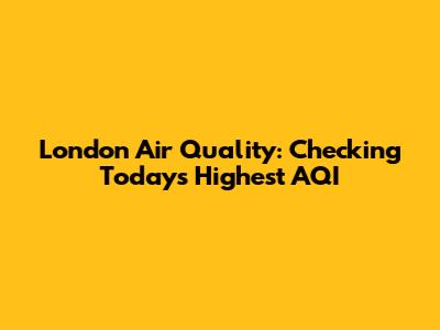London Air Quality: Checking Today's Highest AQI