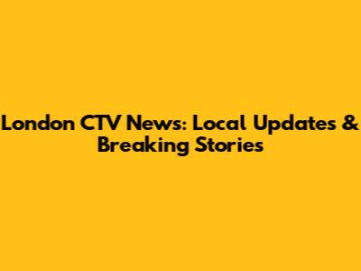 London CTV News: Local Updates & Breaking Stories