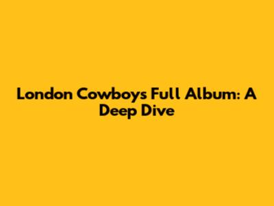 London Cowboys Full Album: A Deep Dive