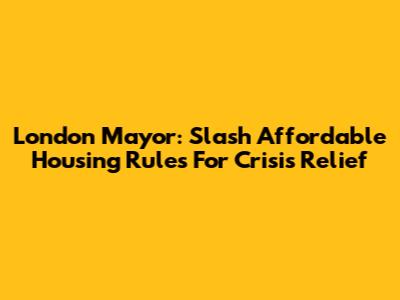 London Mayor: Slash Affordable Housing Rules For Crisis Relief