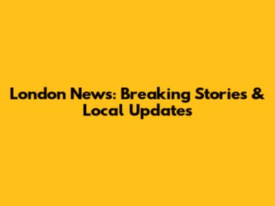 London News: Breaking Stories & Local Updates