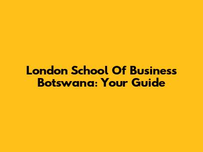 London School Of Business Botswana: Your Guide