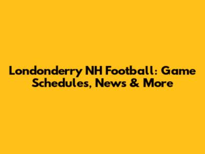 Londonderry NH Football: Game Schedules, News & More