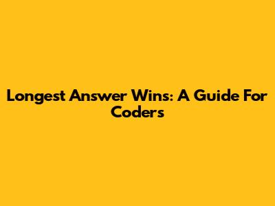 Longest Answer Wins: A Guide For Coders