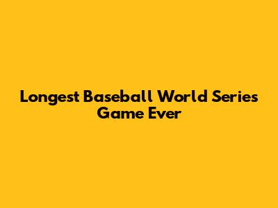 Longest Baseball World Series Game Ever