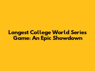 Longest College World Series Game: An Epic Showdown