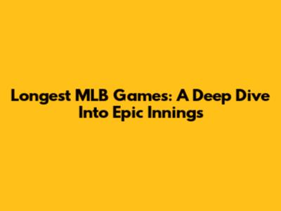 Longest MLB Games: A Deep Dive Into Epic Innings
