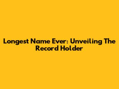 Longest Name Ever: Unveiling The Record Holder