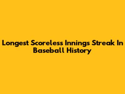 Longest Scoreless Innings Streak In Baseball History