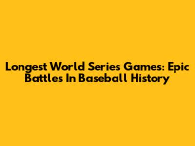 Longest World Series Games: Epic Battles In Baseball History