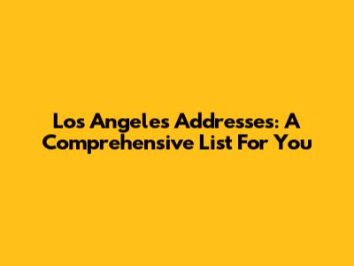 Los Angeles Addresses: A Comprehensive List For You