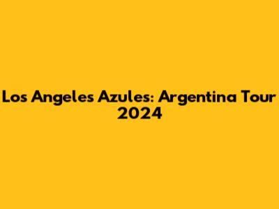 Los Angeles Azules: Argentina Tour 2024
